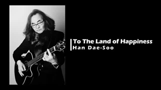 Han Dae Soo - To The Land of Happiness
